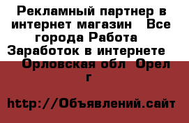 Рекламный партнер в интернет-магазин - Все города Работа » Заработок в интернете   . Орловская обл.,Орел г.